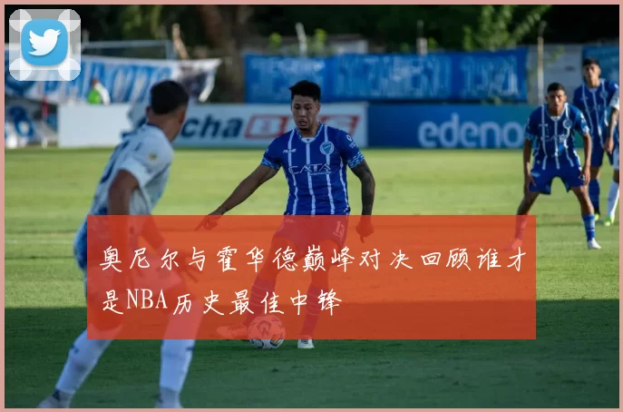 奥尼尔与霍华德巅峰对决回顾谁才是NBA历史最佳中锋