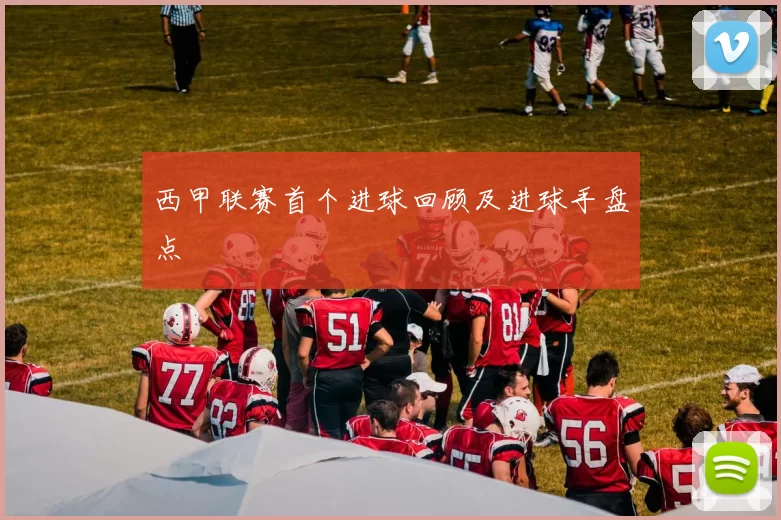 西甲联赛首个进球回顾及进球手盘点