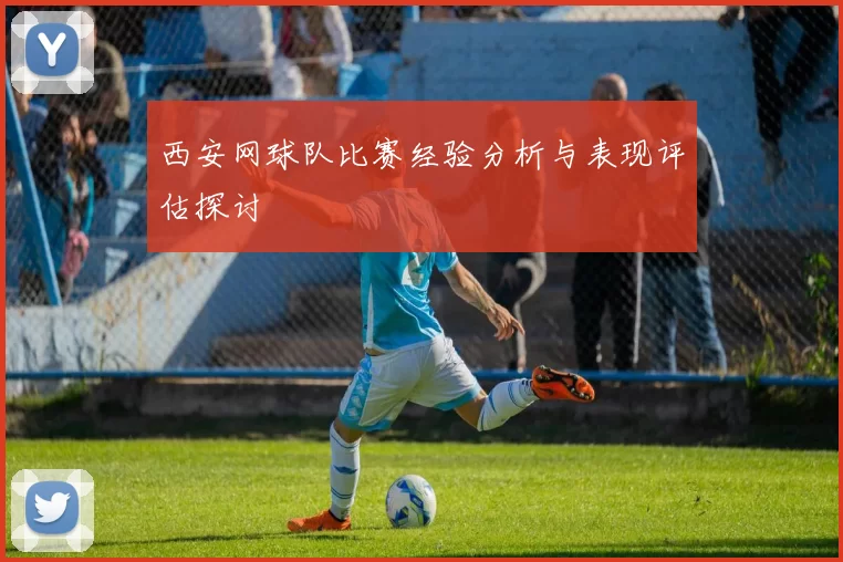 西安网球队比赛经验分析与表现评估探讨