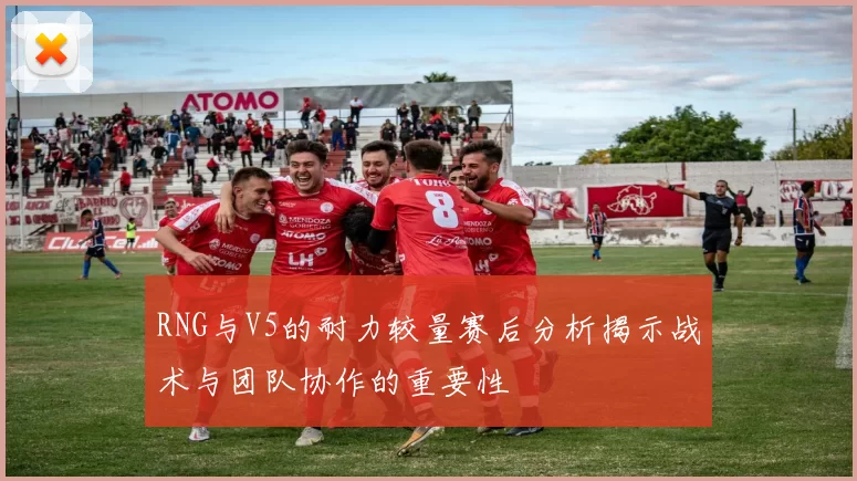 RNG与V5的耐力较量赛后分析揭示战术与团队协作的重要性