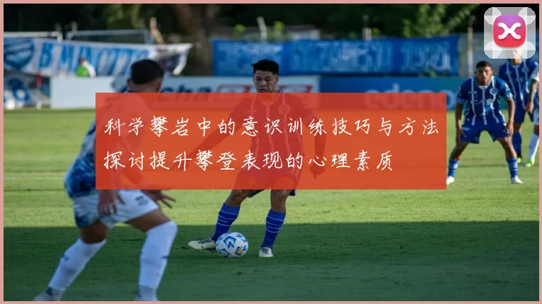 科学攀岩中的意识训练技巧与方法探讨提升攀登表现的心理素质