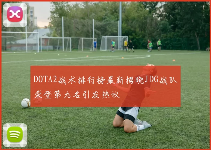 DOTA2战术排行榜最新揭晓JDG战队荣登第九名引发热议