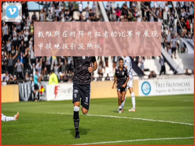 戴维斯在对阵开拓者的比赛中展现中投绝技引发热议