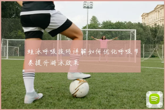 蛙泳呼吸技巧详解如何优化呼吸节奏提升游泳效果