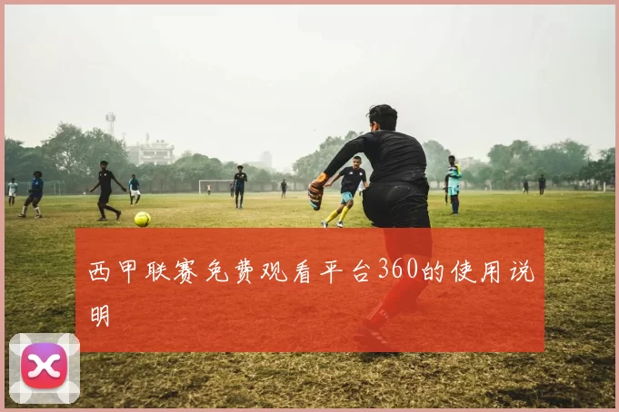 西甲联赛免费观看平台360的使用说明