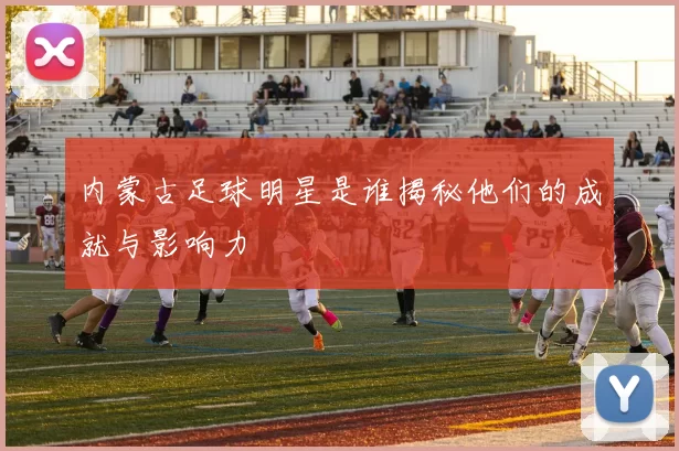 内蒙古足球明星是谁揭秘他们的成就与影响力