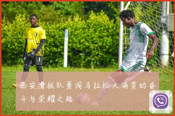 西安滑板队勇闯马拉松大满贯的奋斗与荣耀之路