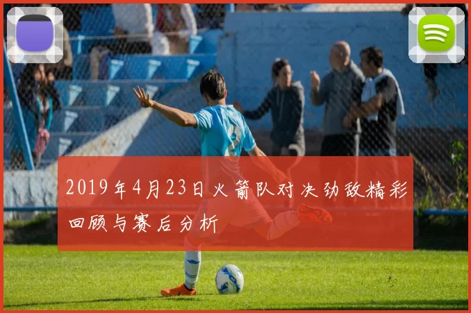 2019年4月23日火箭队对决劲敌精彩回顾与赛后分析
