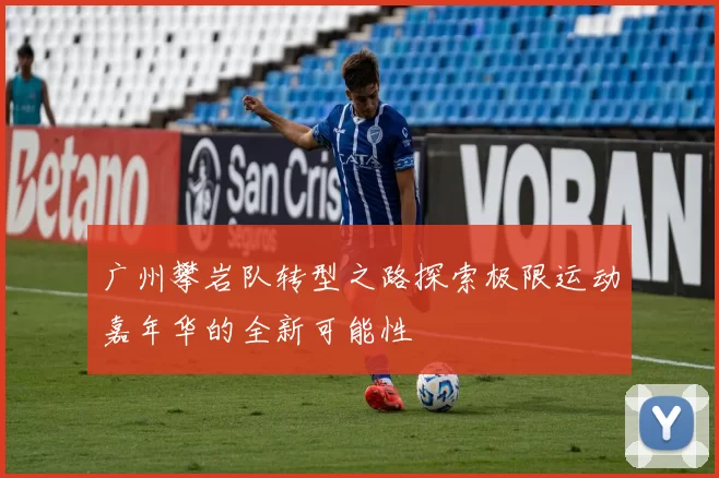 广州攀岩队转型之路探索极限运动嘉年华的全新可能性