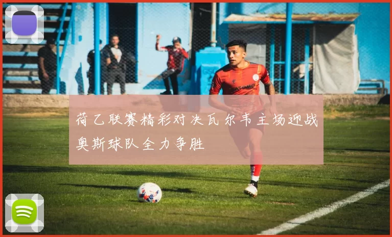 荷乙联赛精彩对决瓦尔韦主场迎战奥斯球队全力争胜