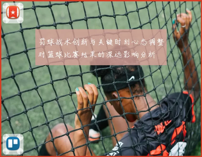 罚球战术创新与关键时刻心态调整对篮球比赛结果的深远影响分析