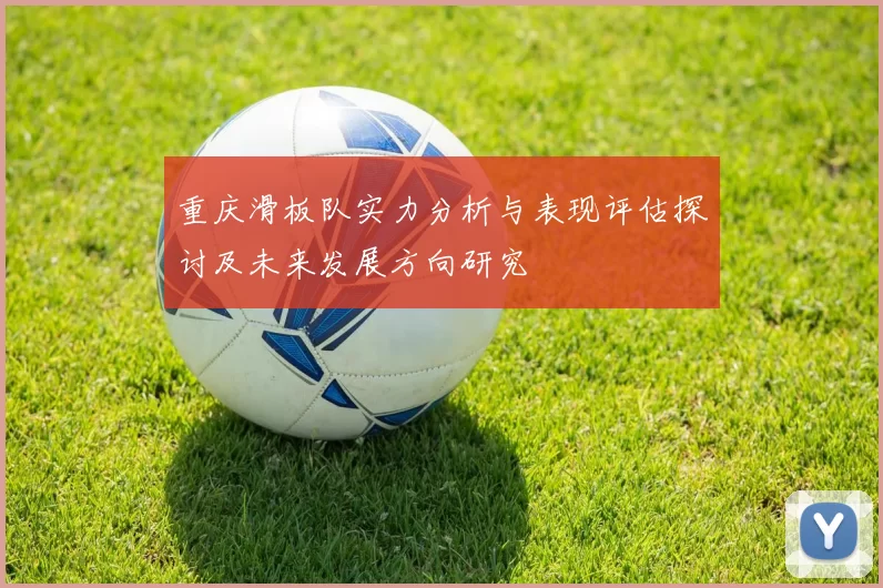 重庆滑板队实力分析与表现评估探讨及未来发展方向研究
