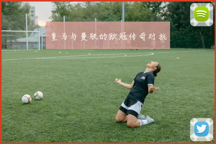 皇马与曼联的欧冠传奇对抗