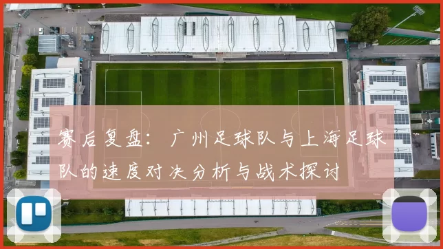 赛后复盘：广州足球队与上海足球队的速度对决分析与战术探讨