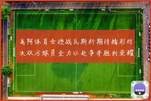 高阿体育会迎战瓦斯科期待精彩对决双方球员全力以赴争夺胜利荣耀