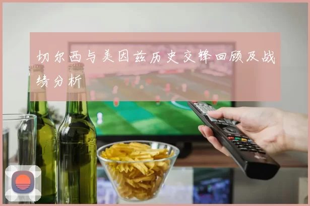 切尔西与美因兹历史交锋回顾及战绩分析
