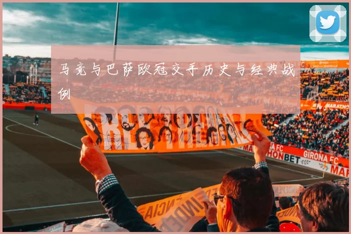 马竞与巴萨欧冠交手历史与经典战例