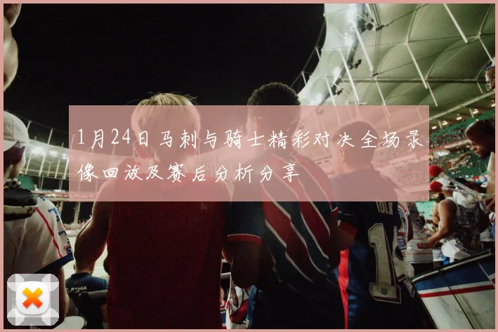 1月24日马刺与骑士精彩对决全场录像回放及赛后分析分享