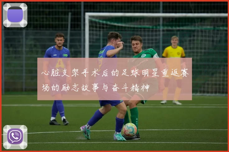 心脏支架手术后的足球明星重返赛场的励志故事与奋斗精神