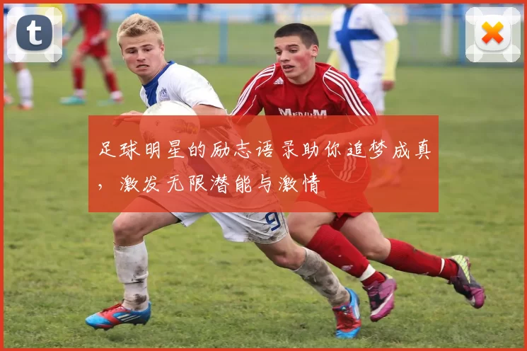 足球明星的励志语录助你追梦成真，激发无限潜能与激情