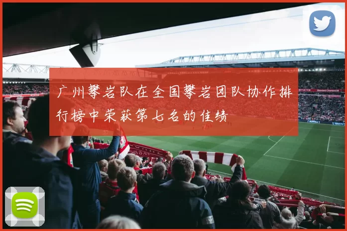 广州攀岩队在全国攀岩团队协作排行榜中荣获第七名的佳绩
