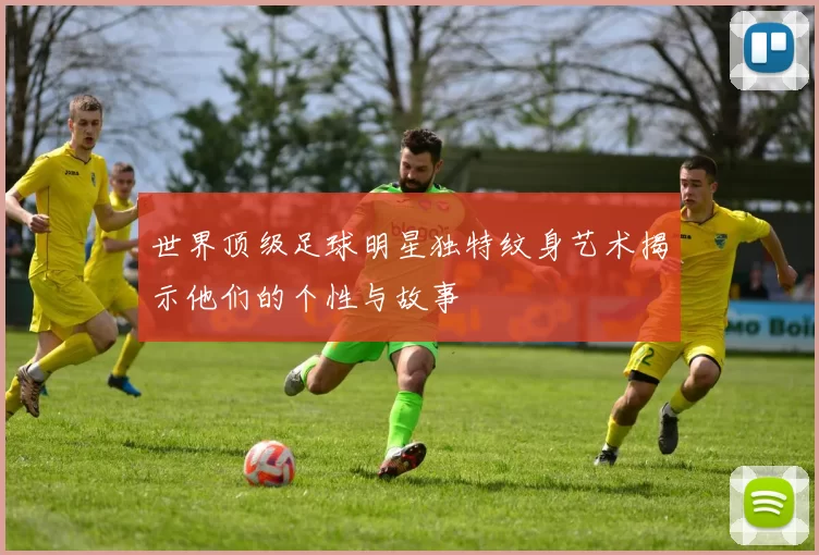 世界顶级足球明星独特纹身艺术揭示他们的个性与故事