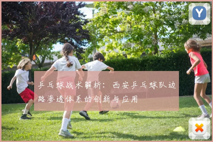 乒乓球战术解析：西安乒乓球队边路渗透体系的创新与应用