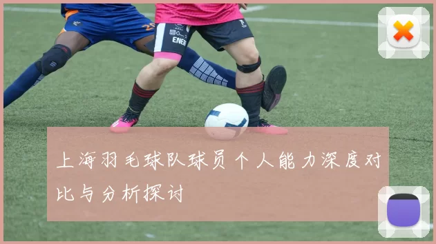 上海羽毛球队球员个人能力深度对比与分析探讨