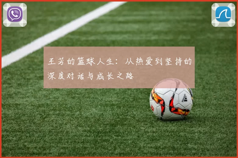 王芳的篮球人生：从热爱到坚持的深度对话与成长之路
