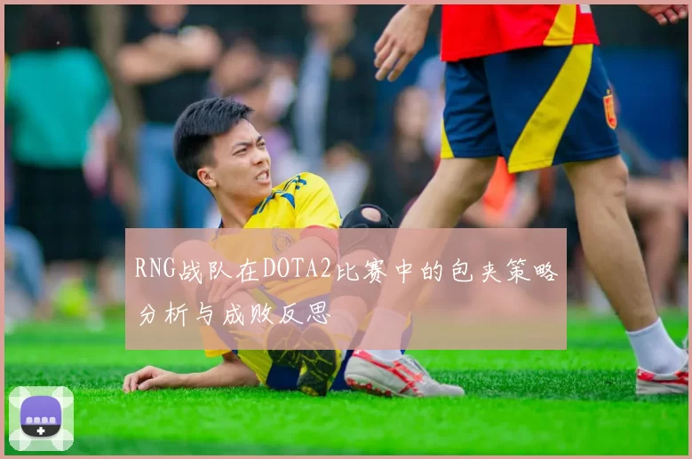RNG战队在DOTA2比赛中的包夹策略分析与成败反思