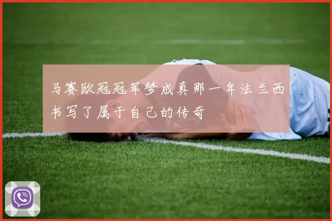 马赛欧冠冠军梦成真那一年法兰西书写了属于自己的传奇