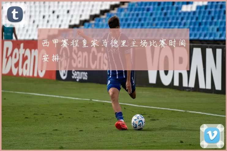 西甲赛程皇家马德里主场比赛时间安排