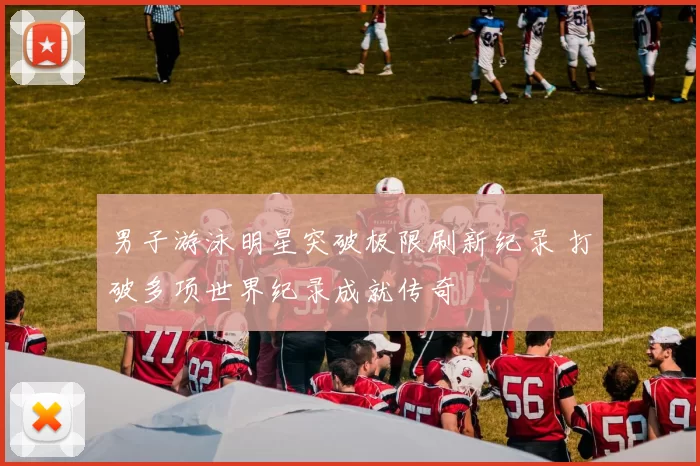 男子游泳明星突破极限刷新纪录 打破多项世界纪录成就传奇