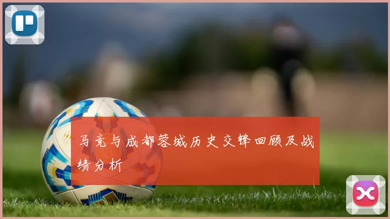 马竞与成都蓉城历史交锋回顾及战绩分析