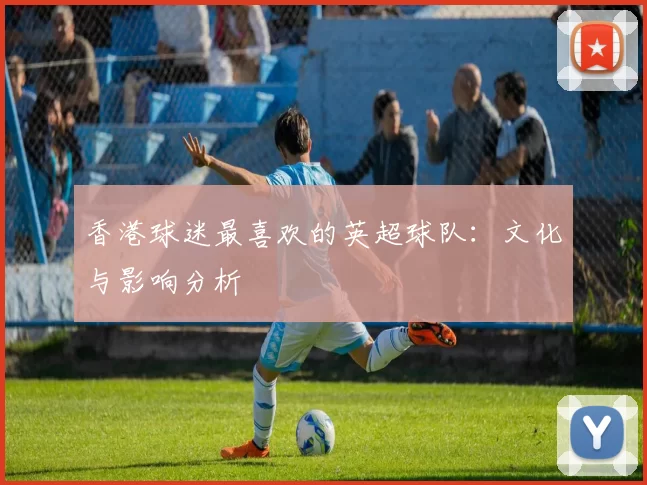 香港球迷最喜欢的英超球队：文化与影响分析