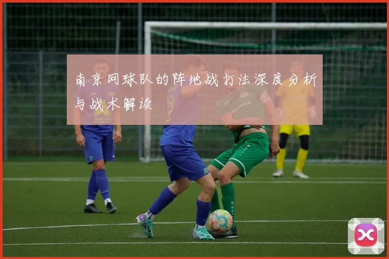 南京网球队的阵地战打法深度分析与战术解读