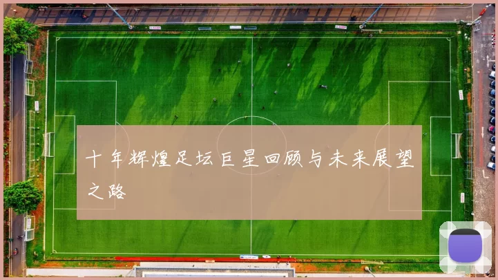 十年辉煌足坛巨星回顾与未来展望之路