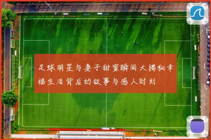 足球明星与妻子甜蜜瞬间大揭秘幸福生活背后的故事与感人时刻