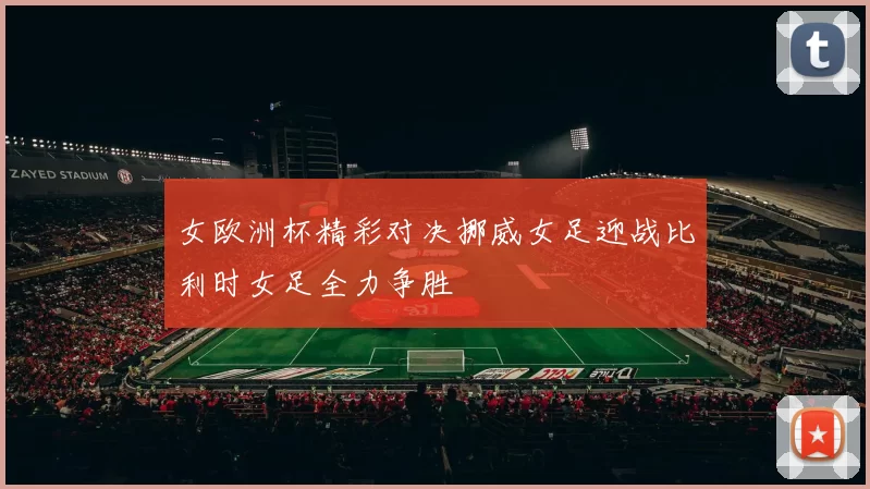 女欧洲杯精彩对决挪威女足迎战比利时女足全力争胜