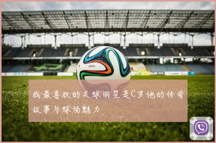 我最喜欢的足球明星是C罗他的传奇故事与球场魅力