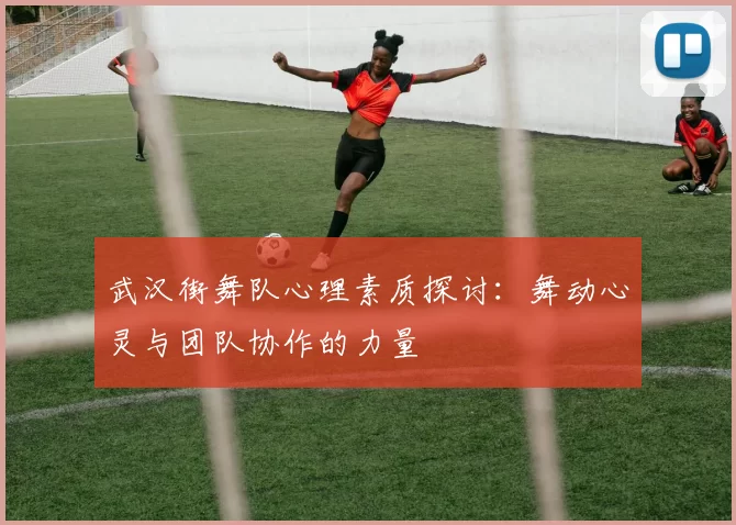 武汉街舞队心理素质探讨：舞动心灵与团队协作的力量