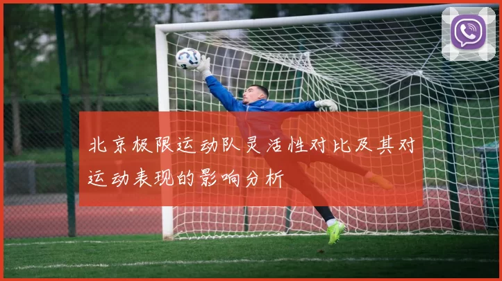 北京极限运动队灵活性对比及其对运动表现的影响分析