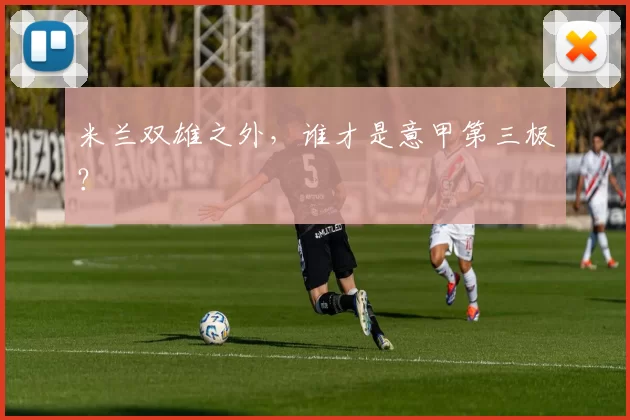 米兰双雄之外，谁才是意甲第三极？
