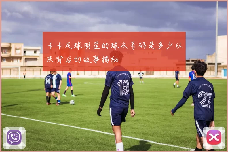卡卡足球明星的球衣号码是多少以及背后的故事揭秘