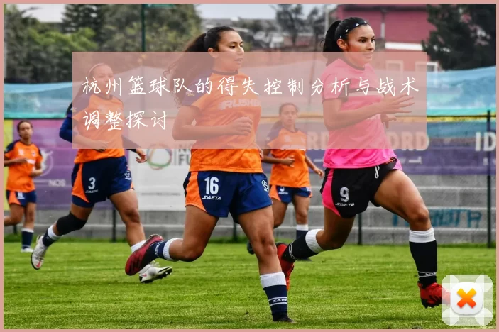 杭州篮球队的得失控制分析与战术调整探讨