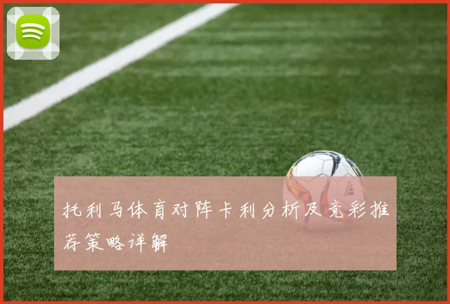 托利马体育对阵卡利分析及竞彩推荐策略详解