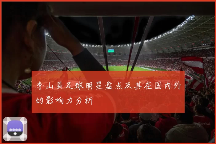 李山县足球明星盘点及其在国内外的影响力分析