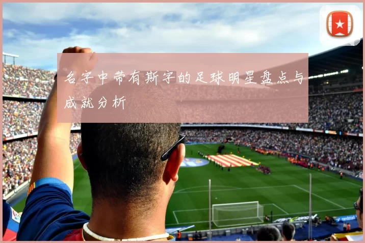 名字中带有斯字的足球明星盘点与成就分析