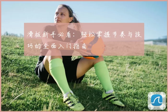 滑板新手必看：轻松掌握节奏与技巧的全面入门指南