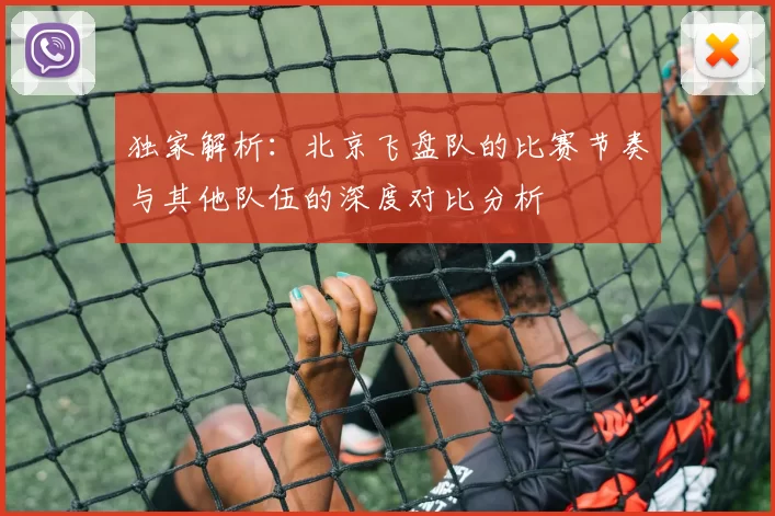 独家解析：北京飞盘队的比赛节奏与其他队伍的深度对比分析